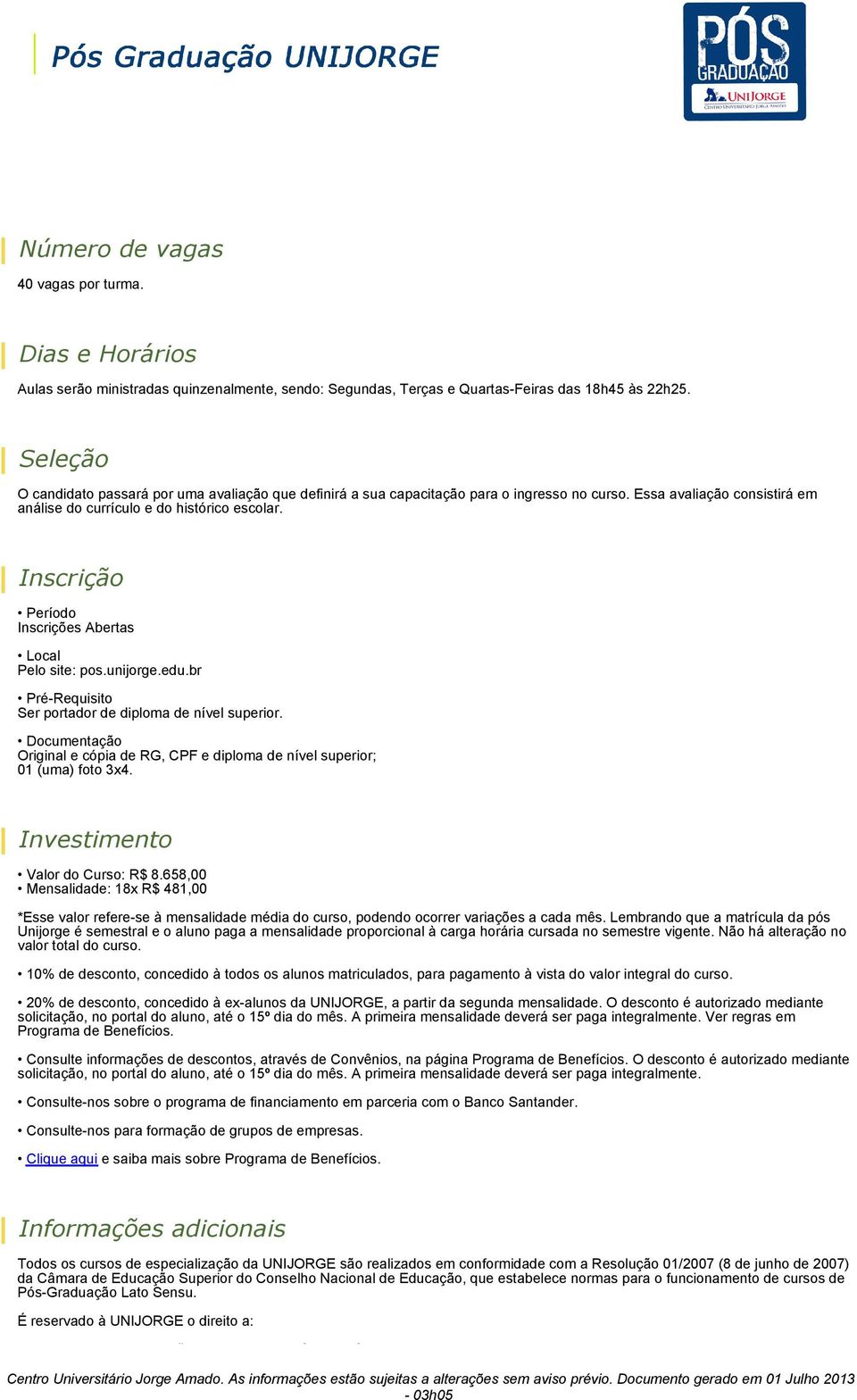 Inscrição Período Inscrições Abertas Local Pelo site: pos.unijorge.edu.br Pré-Requisito Ser portador de diploma de nível superior.