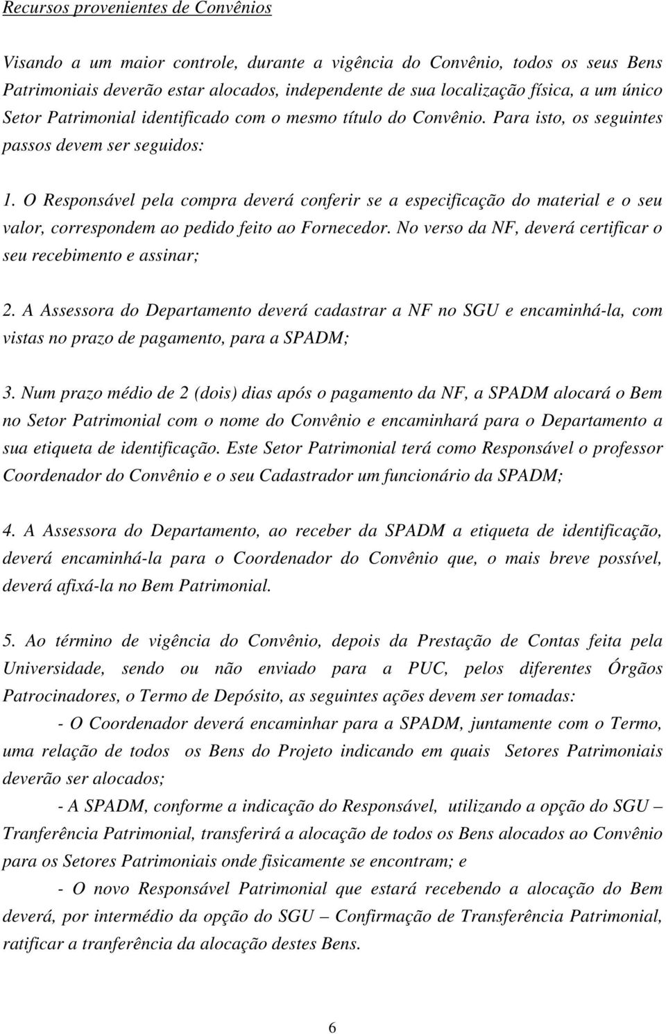 O Responsável pela compra deverá conferir se a especificação do material e o seu valor, correspondem ao pedido feito ao Fornecedor. No verso da NF, deverá certificar o seu recebimento e assinar; 2.