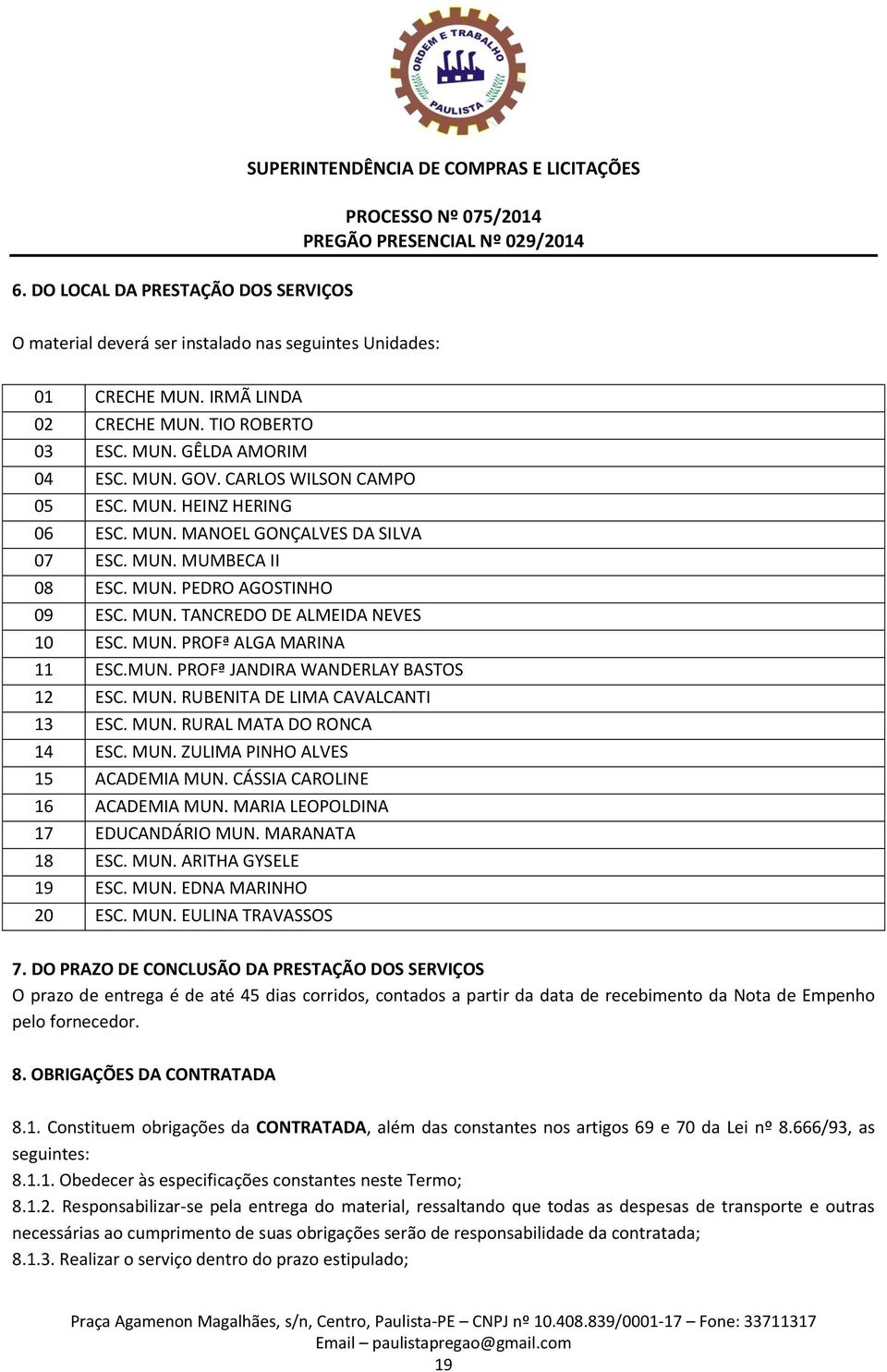 MUN. PROFª JANDIRA WANDERLAY BASTOS 12 ESC. MUN. RUBENITA DE LIMA CAVALCANTI 13 ESC. MUN. RURAL MATA DO RONCA 14 ESC. MUN. ZULIMA PINHO ALVES 15 ACADEMIA MUN. CÁSSIA CAROLINE 16 ACADEMIA MUN.