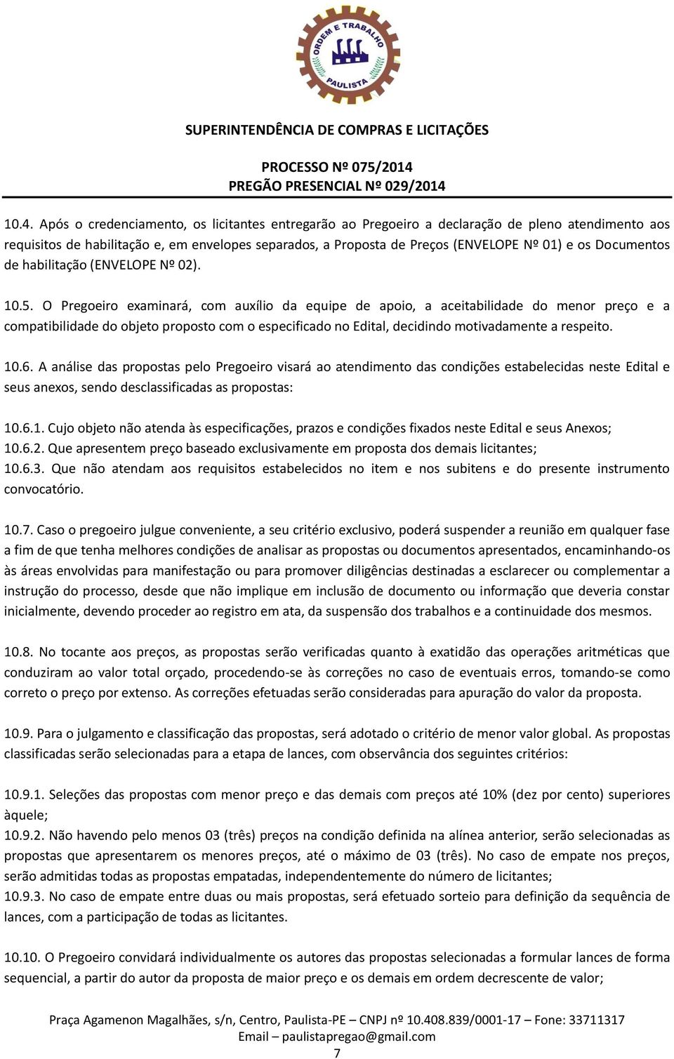 O Pregoeiro examinará, com auxílio da equipe de apoio, a aceitabilidade do menor preço e a compatibilidade do objeto proposto com o especificado no Edital, decidindo motivadamente a respeito. 10.6.