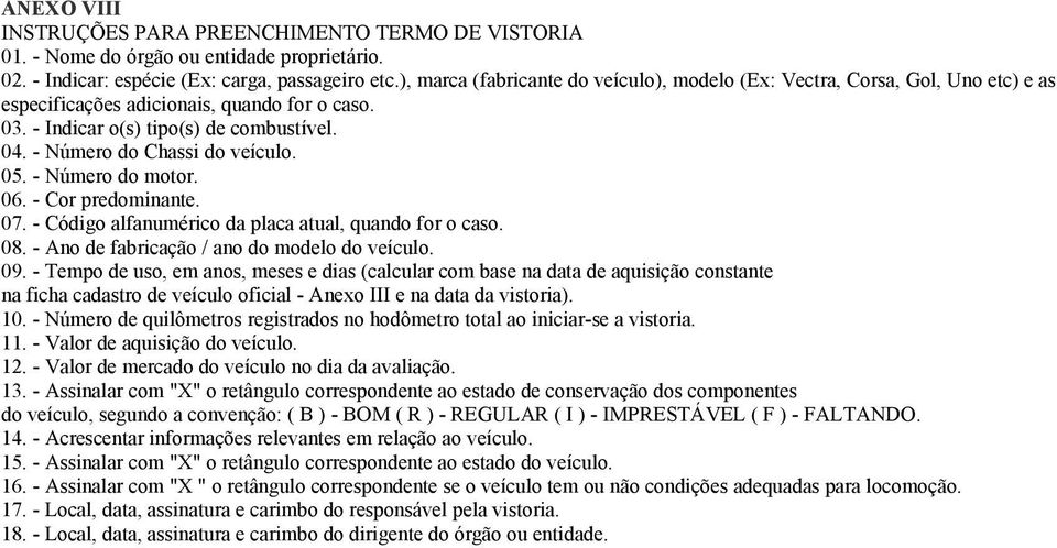 - Número do Chassi do veículo. 05. - Número do motor. 06. - Cor predominante. 07. - Código alfanumérico da placa atual, quando for o caso. 08. - Ano de fabricação / ano do modelo do veículo. 09.