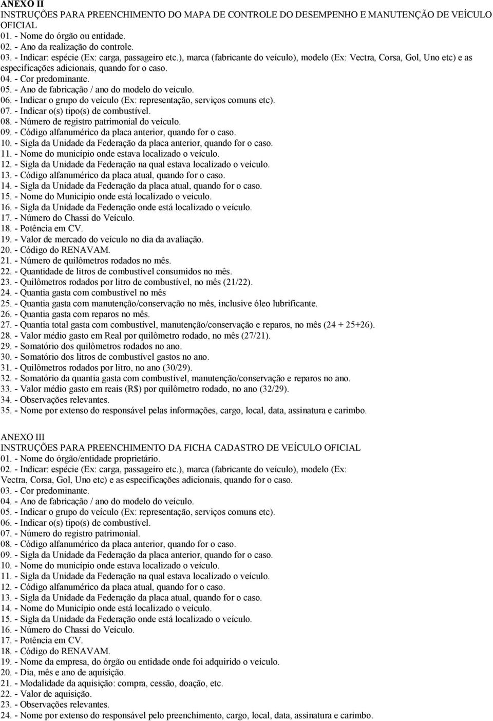 - Ano de fabricação / ano do modelo do veículo. 06. - Indicar o grupo do veículo (Ex: representação, serviços comuns etc). 07. - Indicar o(s) tipo(s) de combustível. 08.