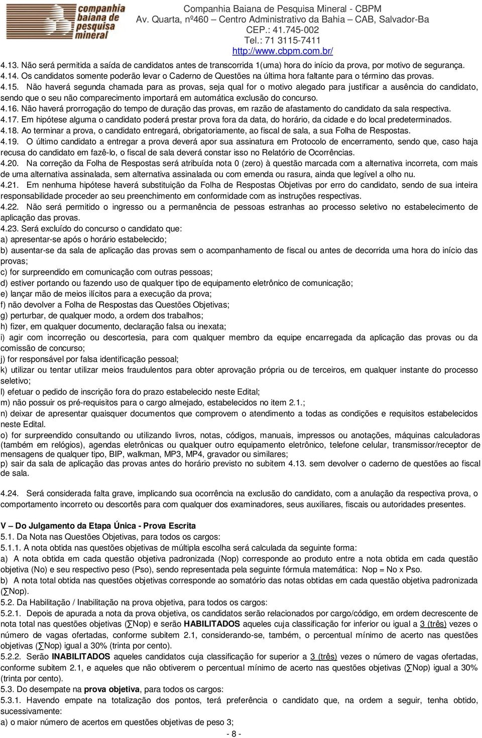 Não haverá segunda chamada para as provas, seja qual for o motivo alegado para justificar a ausência do candidato, sendo que o seu não comparecimento importará em automática exclusão do concurso. 4.