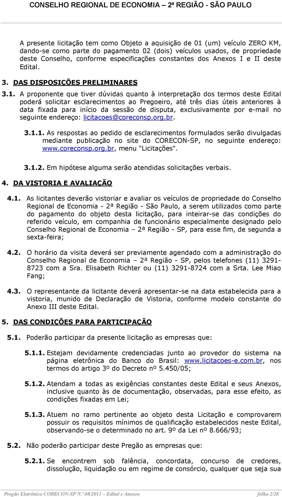 A proponente que tiver dúvidas quanto à interpretação dos termos deste Edital poderá solicitar esclarecimentos ao Pregoeiro, até três dias úteis anteriores à data fixada para início da sessão de