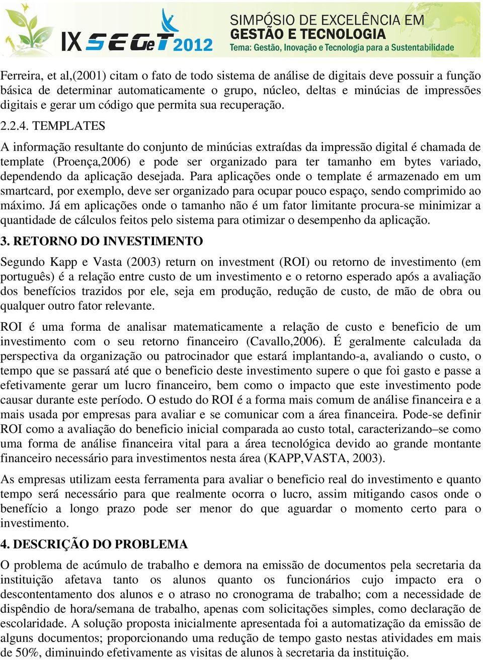 TEMPLATES A informação resultante do conjunto de minúcias extraídas da impressão digital é chamada de template (Proença,2006) e pode ser organizado para ter tamanho em bytes variado, dependendo da