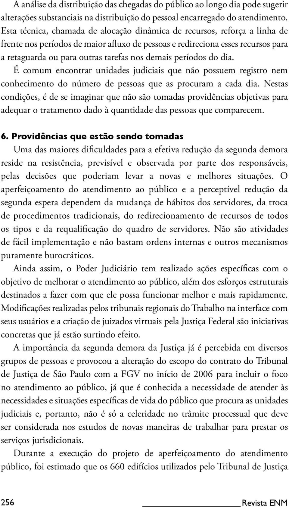 demais períodos do dia. É comum encontrar unidades judiciais que não possuem registro nem conhecimento do número de pessoas que as procuram a cada dia.