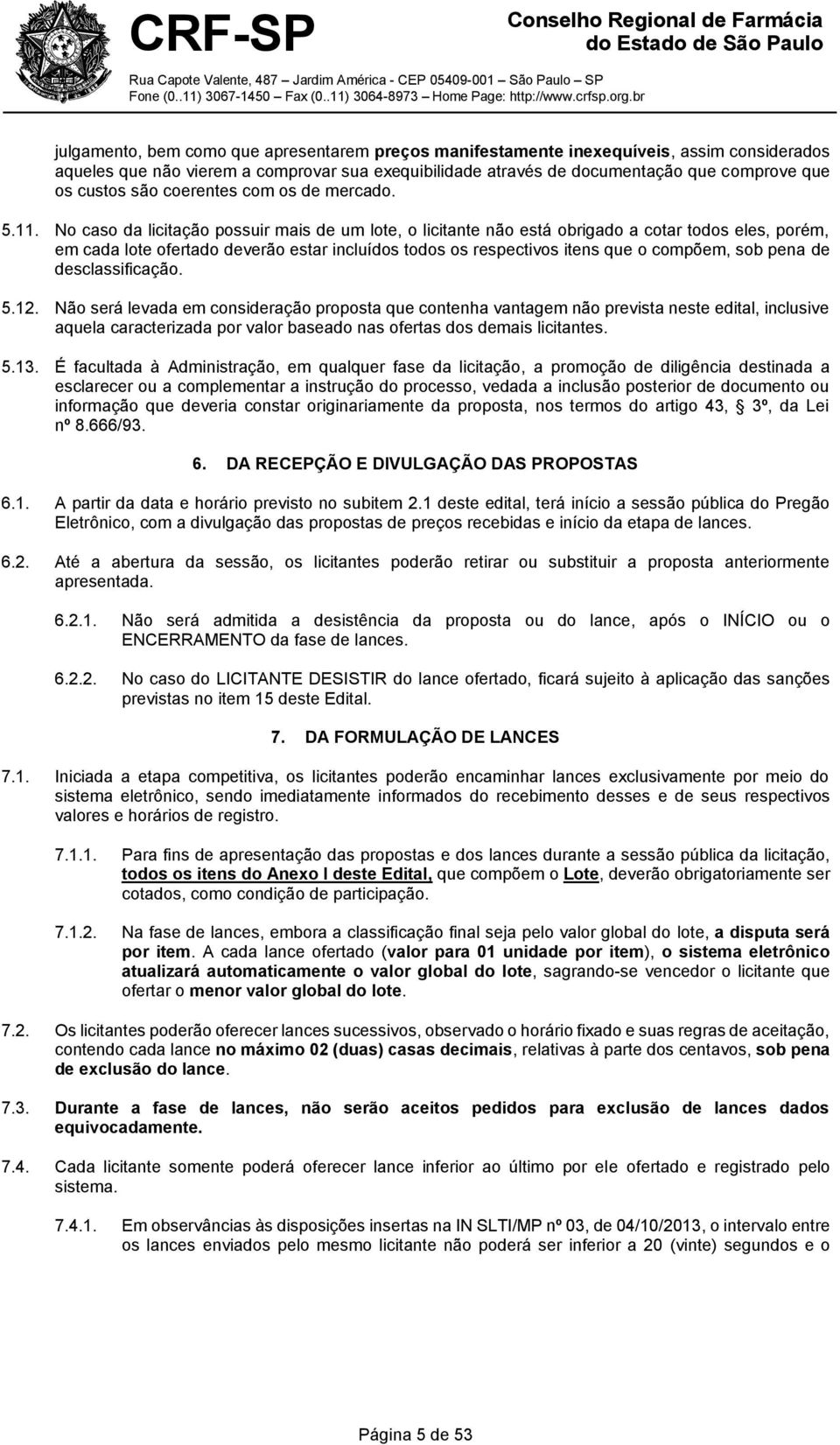 No caso da licitação possuir mais de um lote, o licitante não está obrigado a cotar todos eles, porém, em cada lote ofertado deverão estar incluídos todos os respectivos itens que o compõem, sob pena