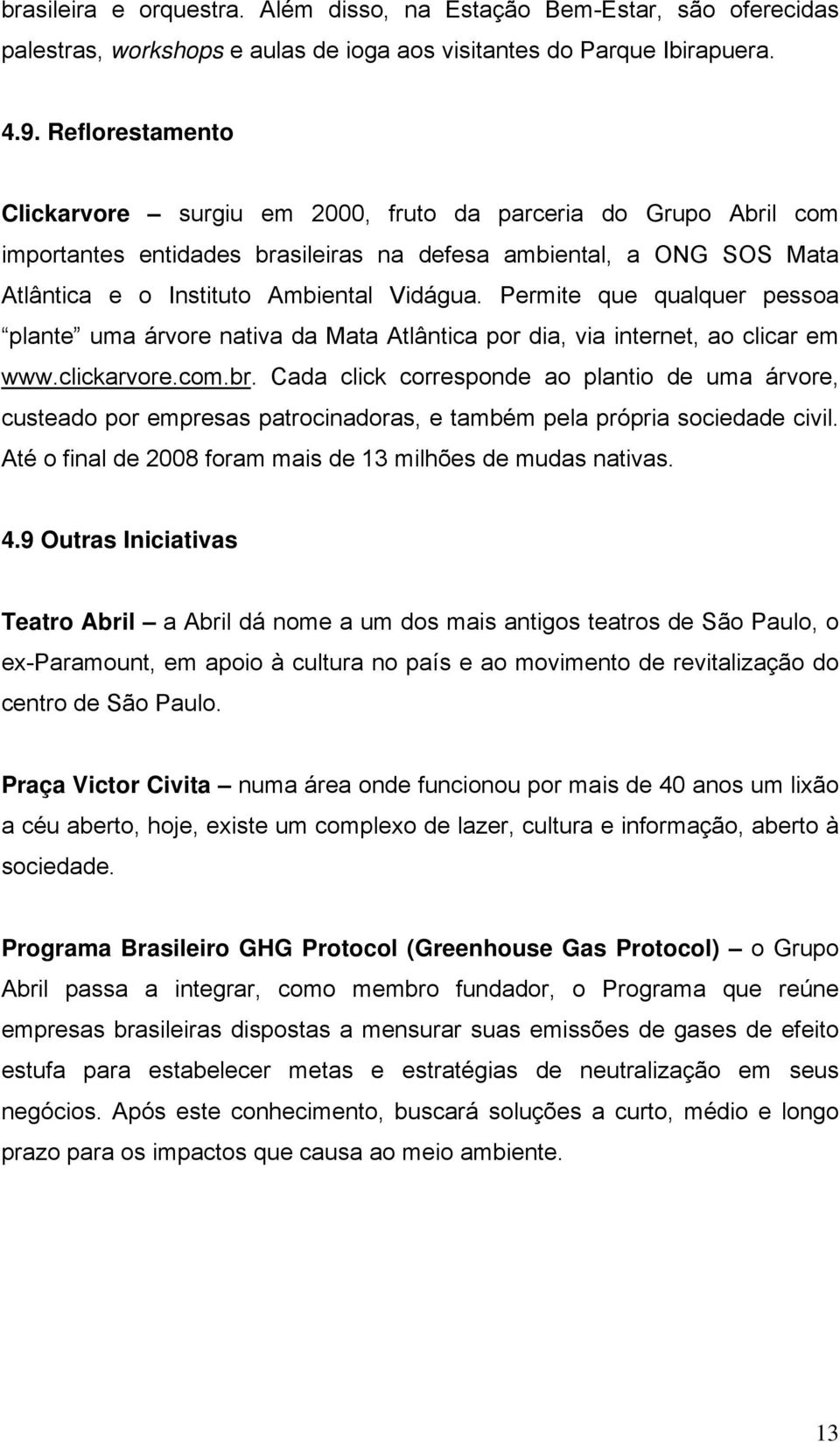 Permite que qualquer pessoa plante uma árvore nativa da Mata Atlântica por dia, via internet, ao clicar em www.clickarvore.com.br.