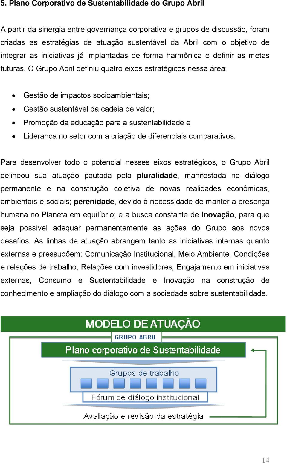 O Grupo Abril definiu quatro eixos estratégicos nessa área: Gestão de impactos socioambientais; Gestão sustentável da cadeia de valor; Promoção da educação para a sustentabilidade e Liderança no