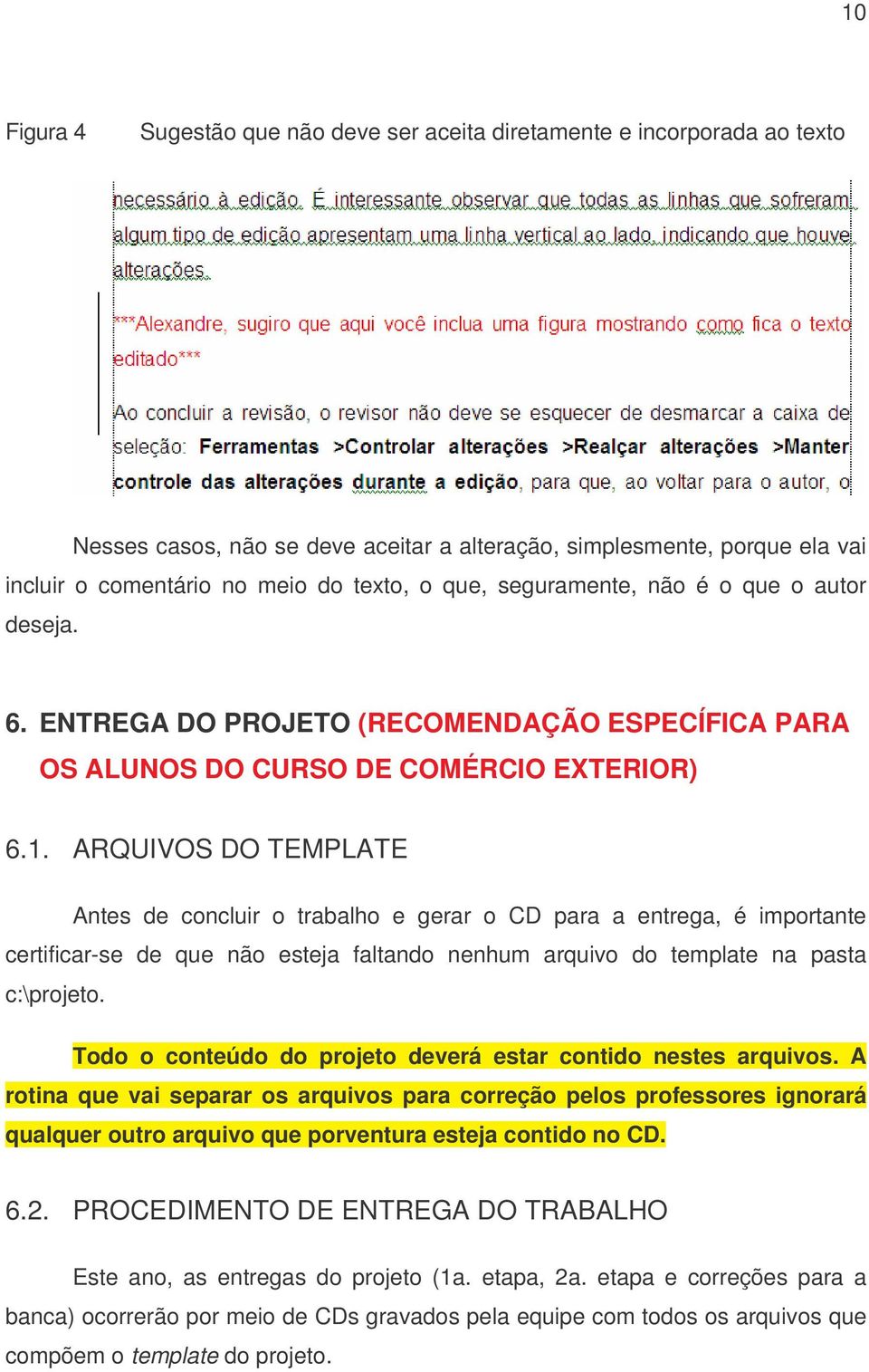 ARQUIVOS DO TEMPLATE Antes de concluir o trabalho e gerar o CD para a entrega, é importante certificar-se de que não esteja faltando nenhum arquivo do template na pasta c:\projeto.