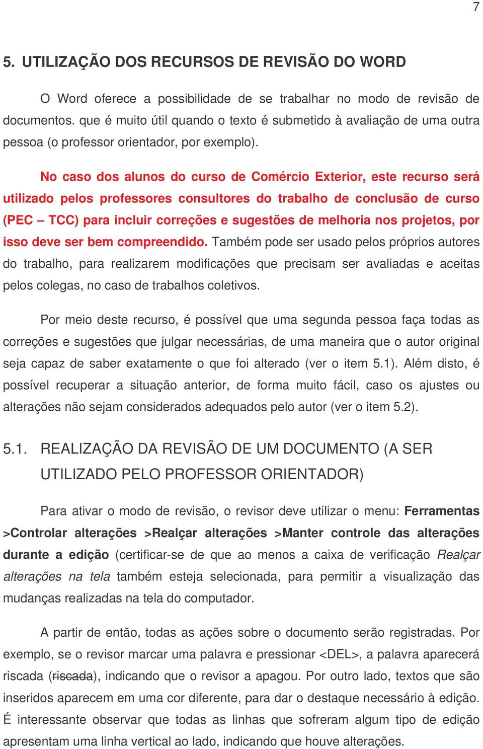 No caso dos alunos do curso de Comércio Exterior, este recurso será utilizado pelos professores consultores do trabalho de conclusão de curso (PEC TCC) para incluir correções e sugestões de melhoria