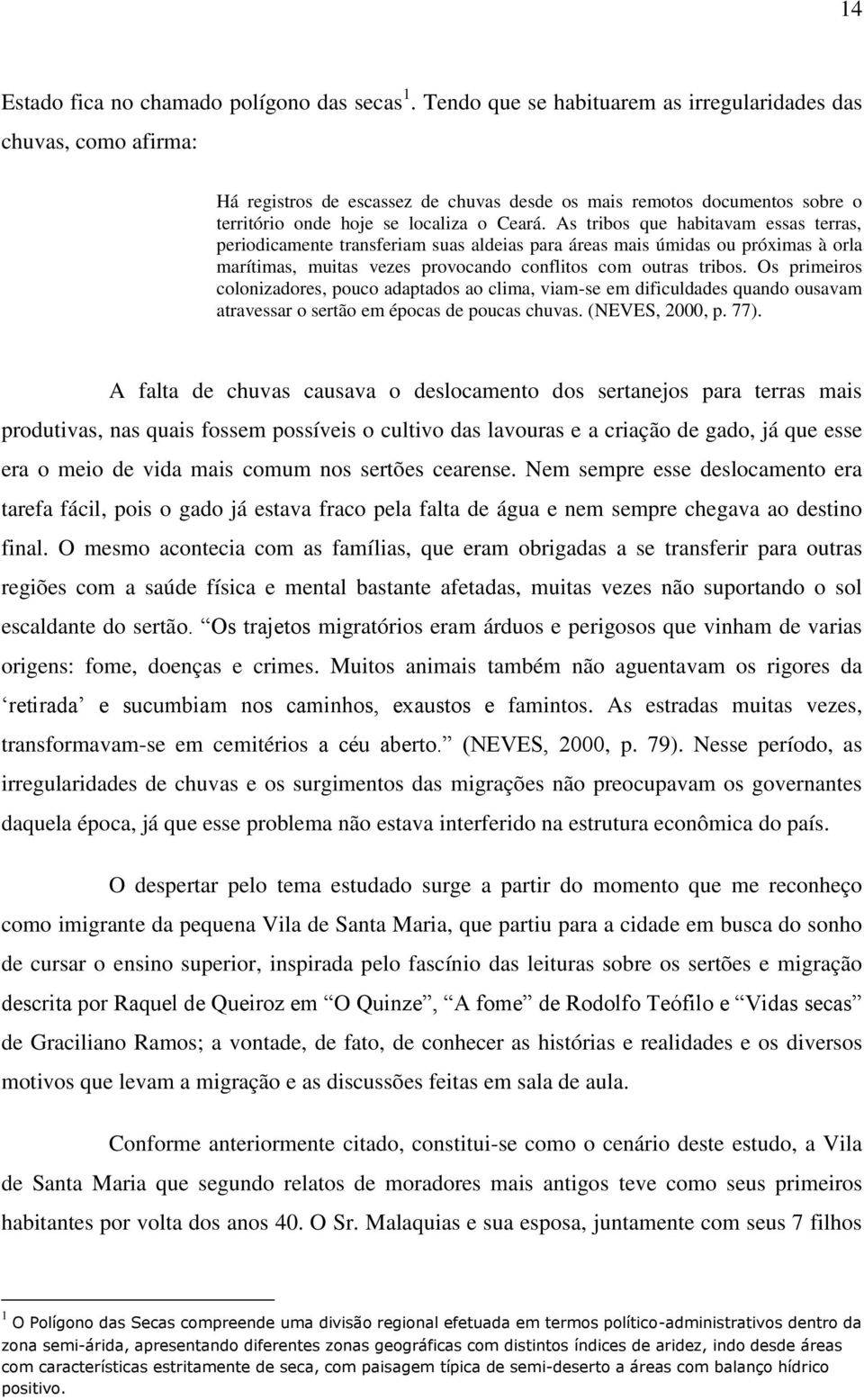 As tribos que habitavam essas terras, periodicamente transferiam suas aldeias para áreas mais úmidas ou próximas à orla marítimas, muitas vezes provocando conflitos com outras tribos.