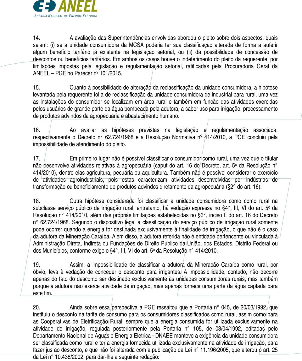 Em ambos os casos houve o indeferimento do pleito da requerente, por limitações impostas pela legislação e regulamentação setorial, ratificadas pela Procuradoria Geral da ANEEL PGE no Parecer nº