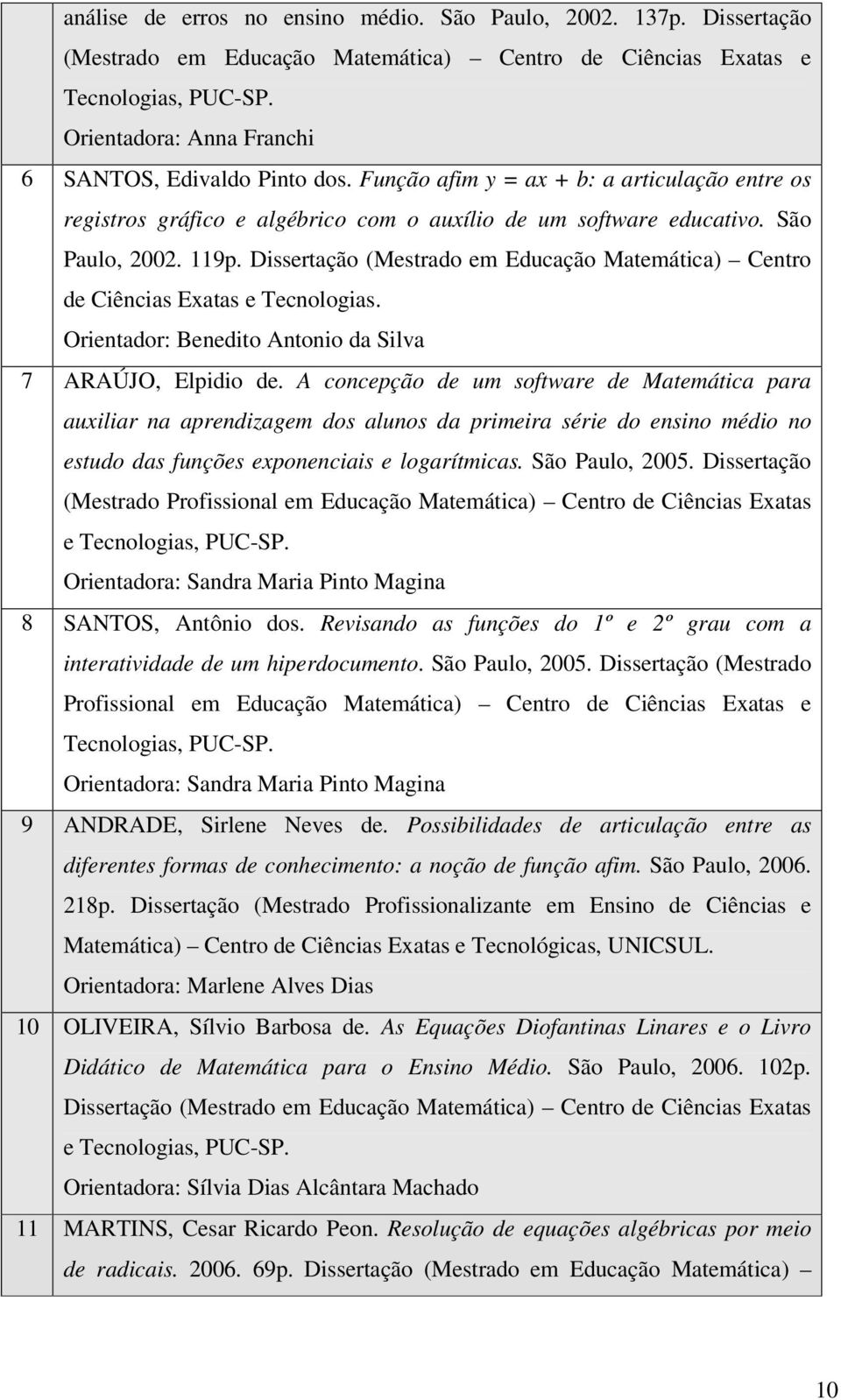 Dissertação (Mestrado em Educação Matemática) Centro de Ciências Exatas e Tecnologias. Orientador: Benedito Antonio da Silva 7 ARAÚJO, Elpidio de.