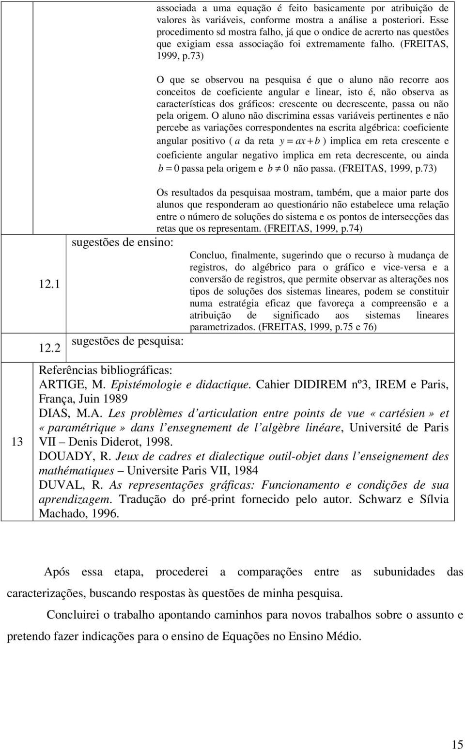 73) O que se observou na pesquisa é que o aluno não recorre aos conceitos de coeficiente angular e linear, isto é, não observa as características dos gráficos: crescente ou decrescente, passa ou não