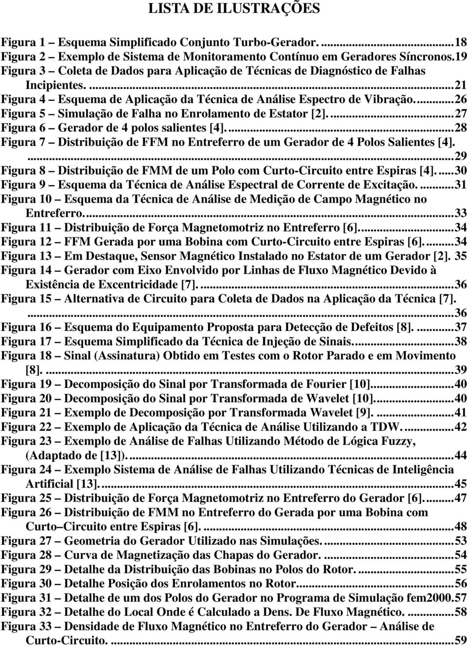 ... 26 Figura 5 Simulação de Falha no Enrolamento de Estator [2].... 27 Figura 6 Gerador de 4 polos salientes [4].... 28 Figura 7 Distribuição de FFM no Entreferro de um Gerador de 4 Polos Salientes [4].