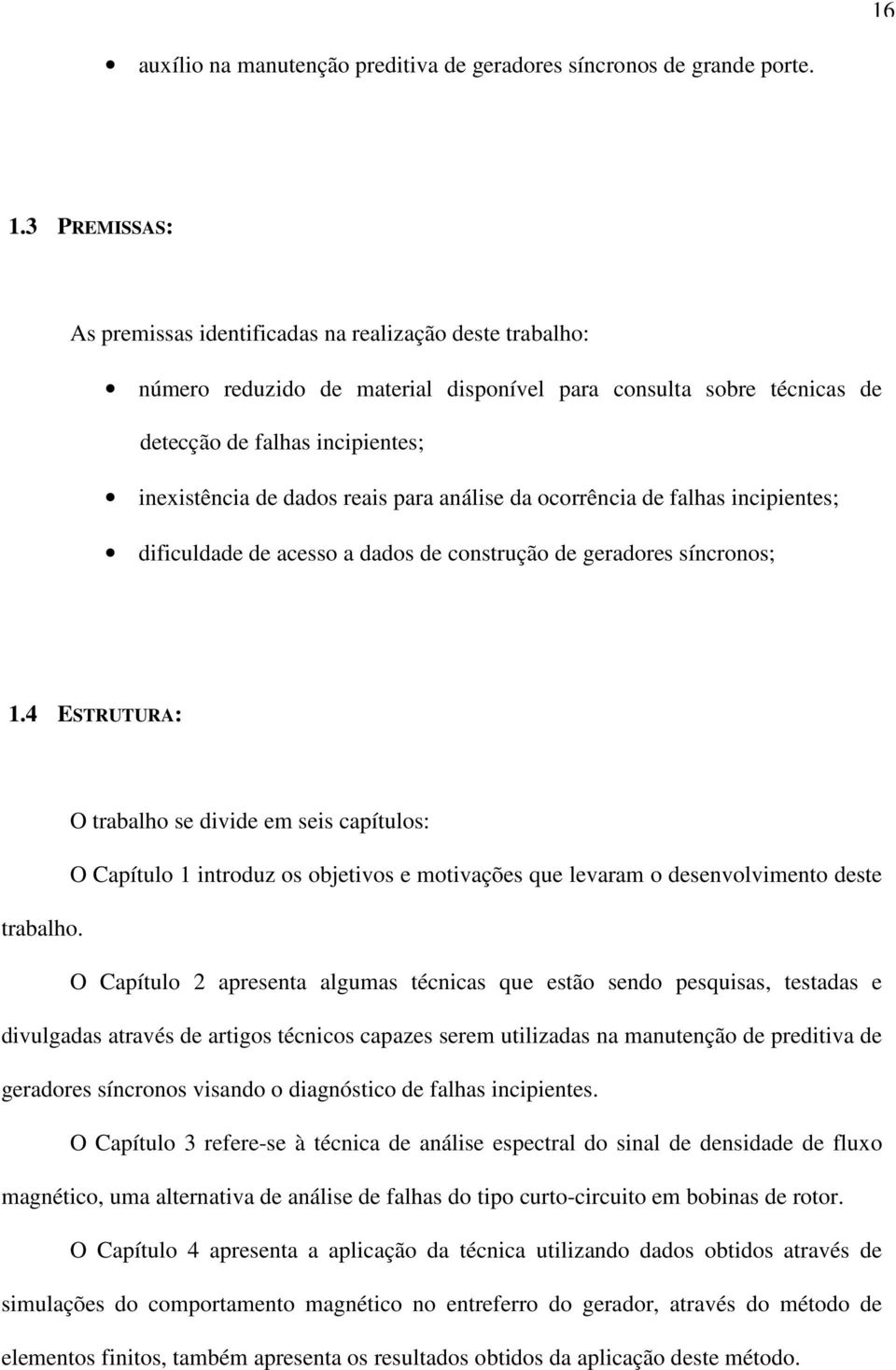 reais para análise da ocorrência de falhas incipientes; dificuldade de acesso a dados de construção de geradores síncronos; 1.