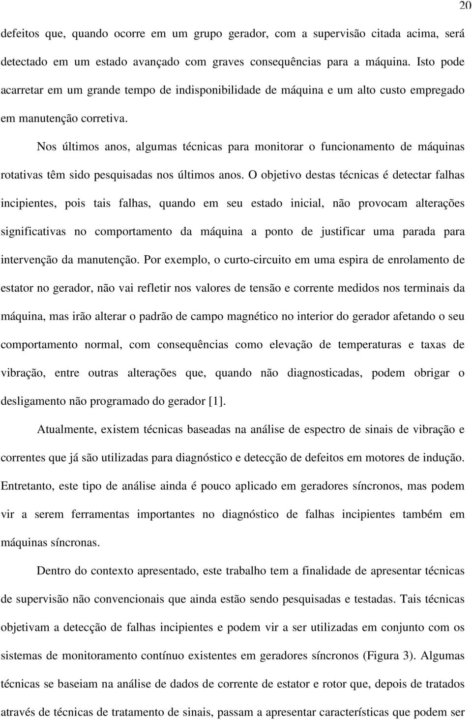 Nos últimos anos, algumas técnicas para monitorar o funcionamento de máquinas rotativas têm sido pesquisadas nos últimos anos.