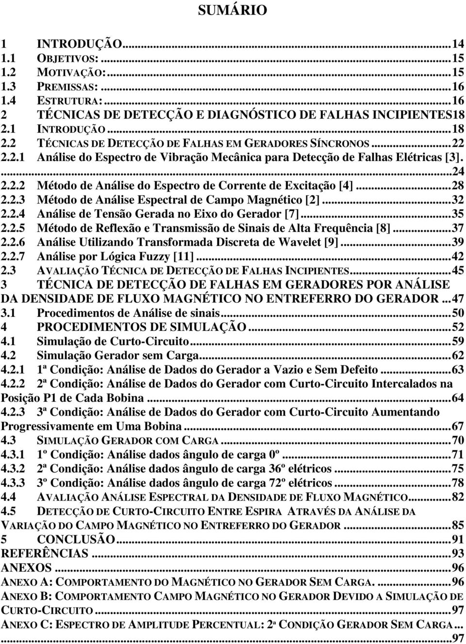 .. 28 2.2.3 Método de Análise Espectral de Campo Magnético [2]... 32 2.2.4 Análise de Tensão Gerada no Eixo do Gerador [7]... 35 2.2.5 Método de Reflexão e Transmissão de Sinais de Alta Frequência [8].