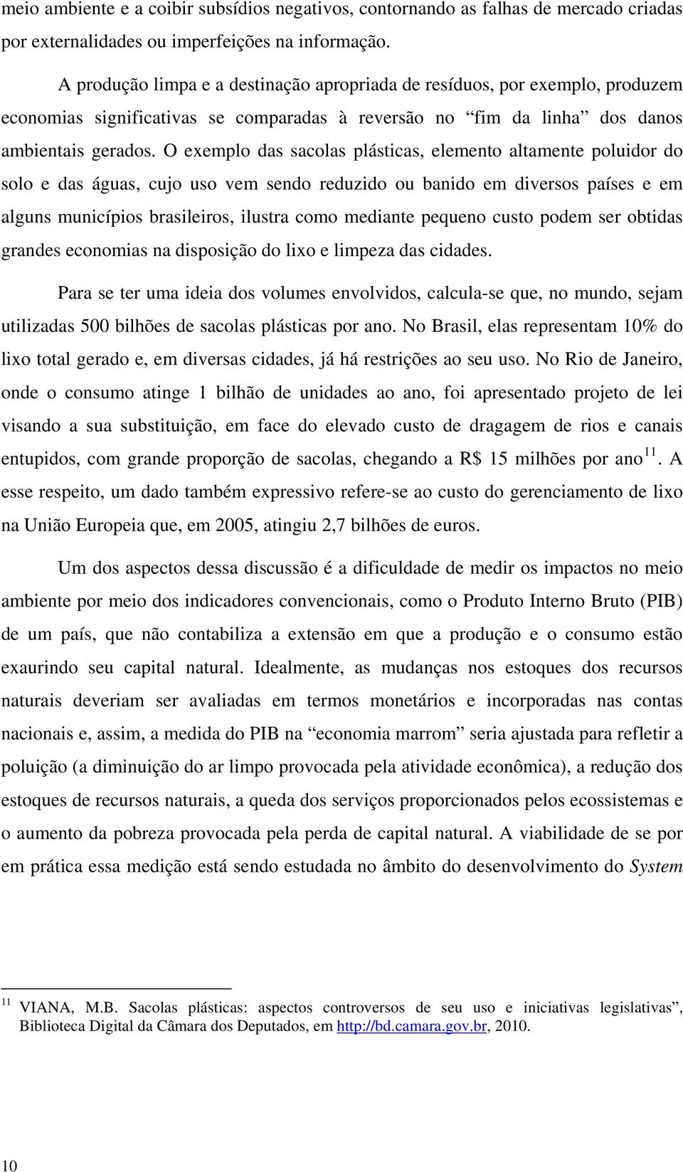 O exemplo das sacolas plásticas, elemento altamente poluidor do solo e das águas, cujo uso vem sendo reduzido ou banido em diversos países e em alguns municípios brasileiros, ilustra como mediante