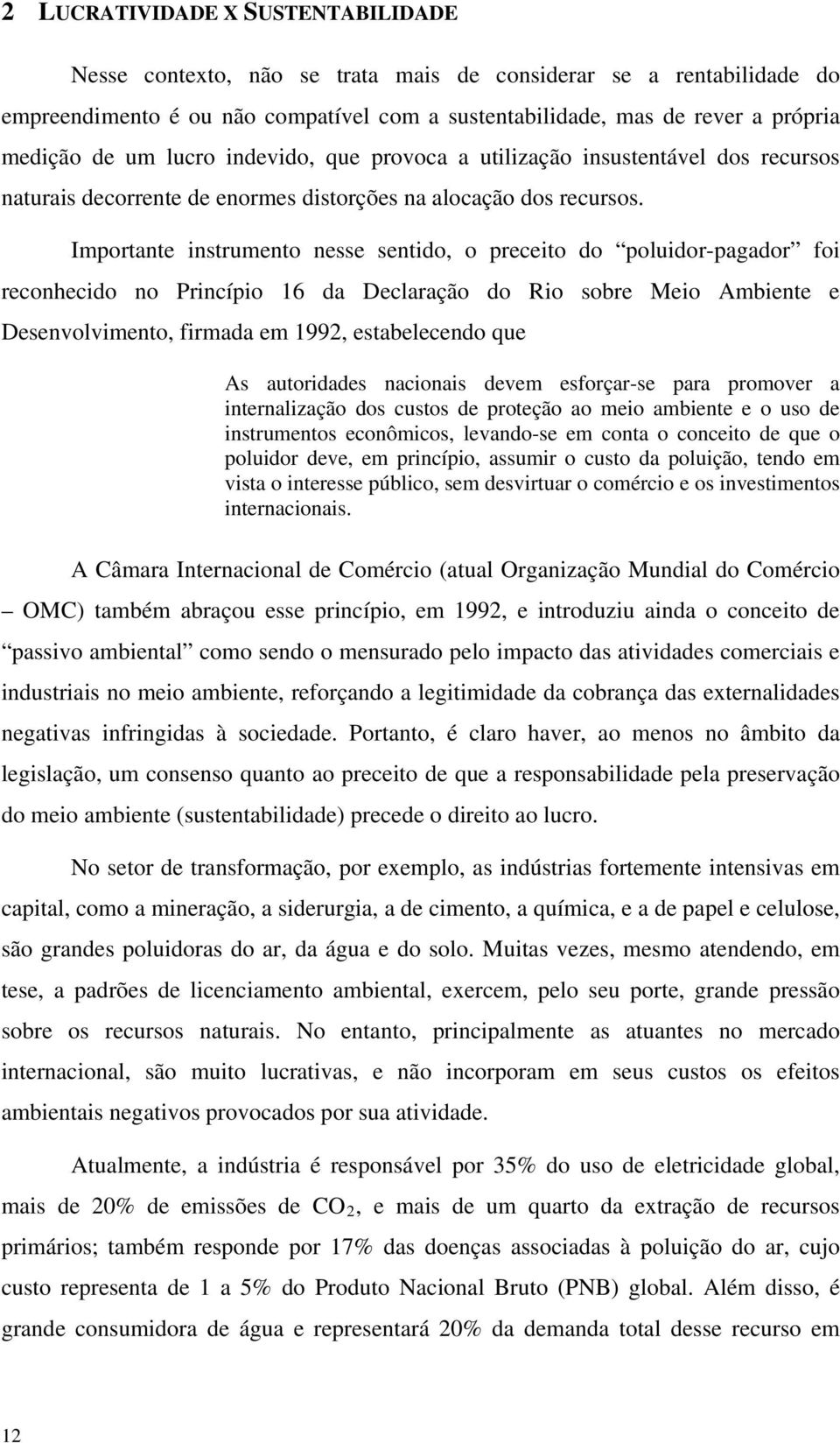 Importante instrumento nesse sentido, o preceito do poluidor-pagador foi reconhecido no Princípio 16 da Declaração do Rio sobre Meio Ambiente e Desenvolvimento, firmada em 1992, estabelecendo que As
