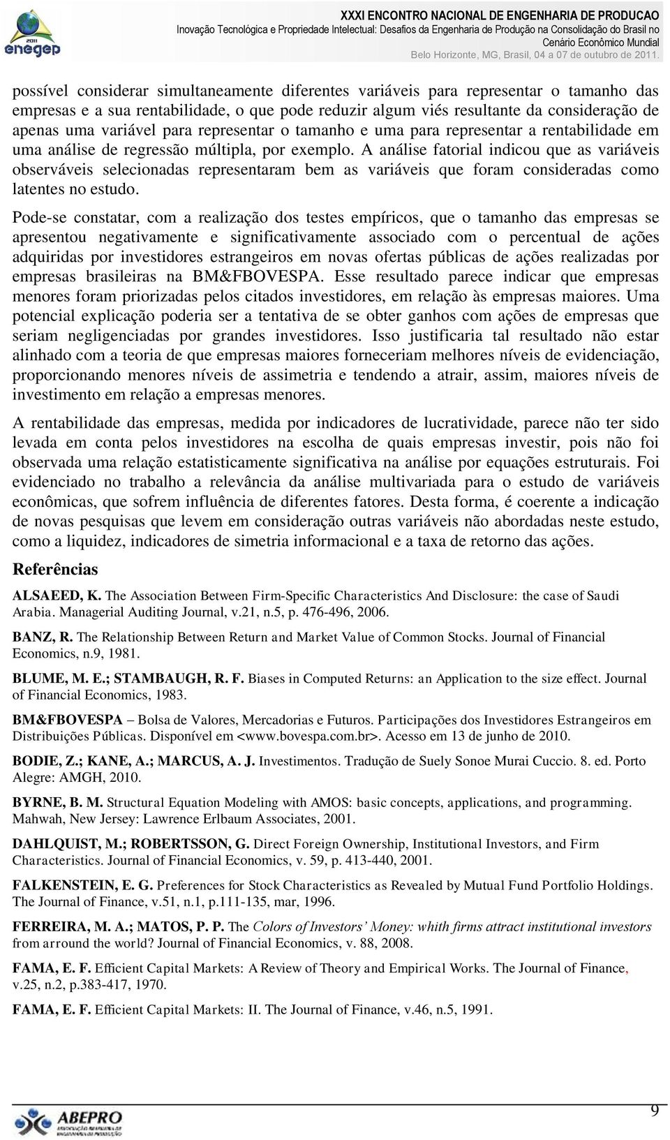 A análise fatorial indicou que as variáveis observáveis selecionadas representaram bem as variáveis que foram consideradas como latentes no estudo.