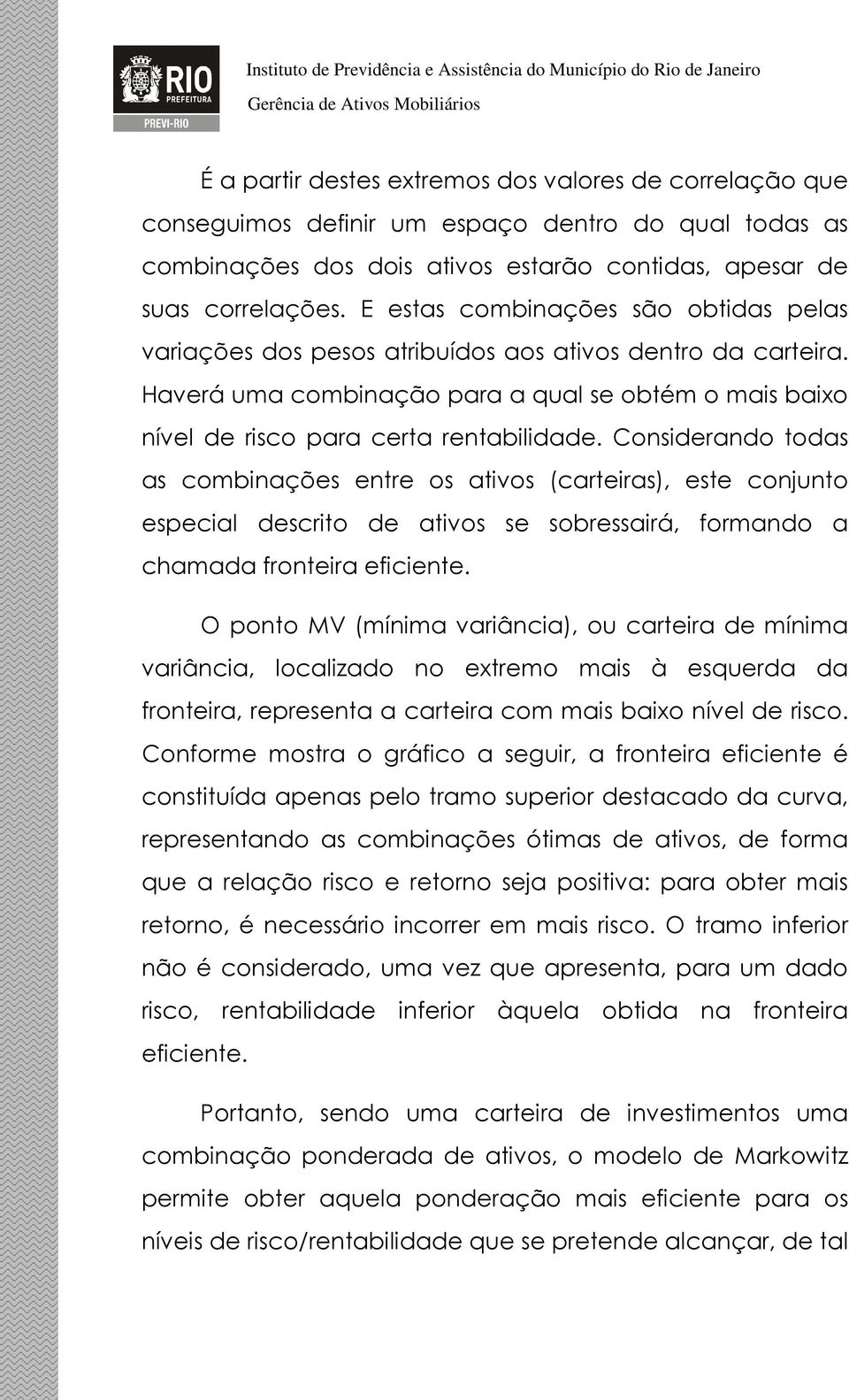 Considerando todas as combinações entre os ativos (carteiras), este conjunto especial descrito de ativos se sobressairá, formando a chamada fronteira eficiente.