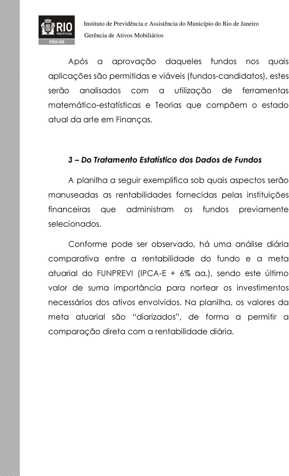 3 Do Tratamento Estatístico dos Dados de Fundos A planilha a seguir exemplifica sob quais aspectos serão manuseadas as rentabilidades fornecidas pelas instituições financeiras que administram os