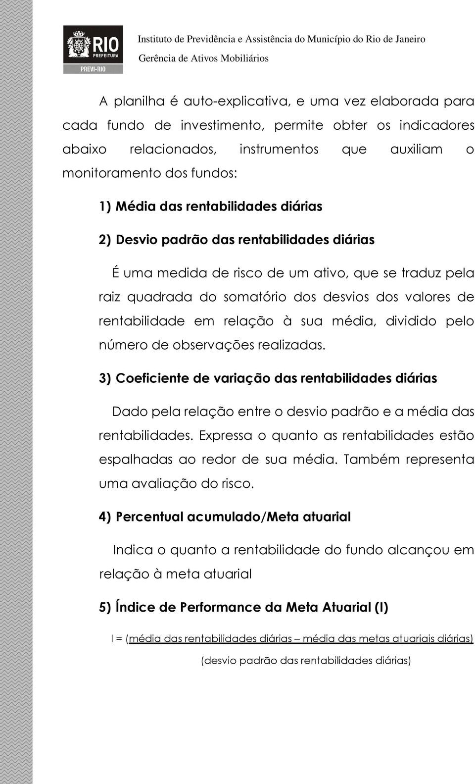 relação à sua média, dividido pelo número de observações realizadas. 3) Coeficiente de variação das rentabilidades diárias Dado pela relação entre o desvio padrão e a média das rentabilidades.