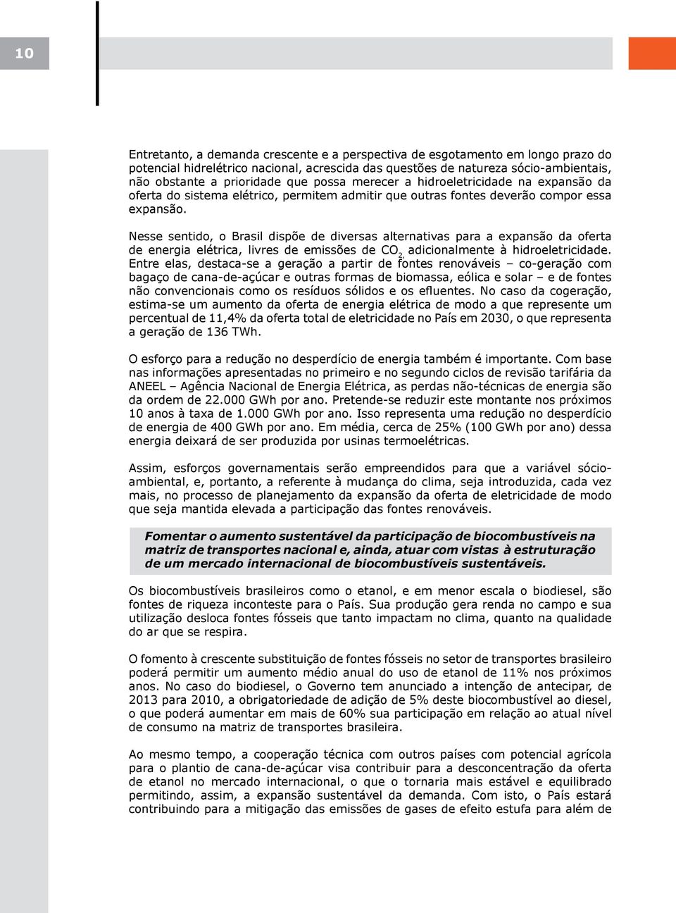 Nesse sentido, o Brasil dispõe de diversas alternativas para a expansão da oferta de energia elétrica, livres de emissões de CO 2, adicionalmente à hidroeletricidade.