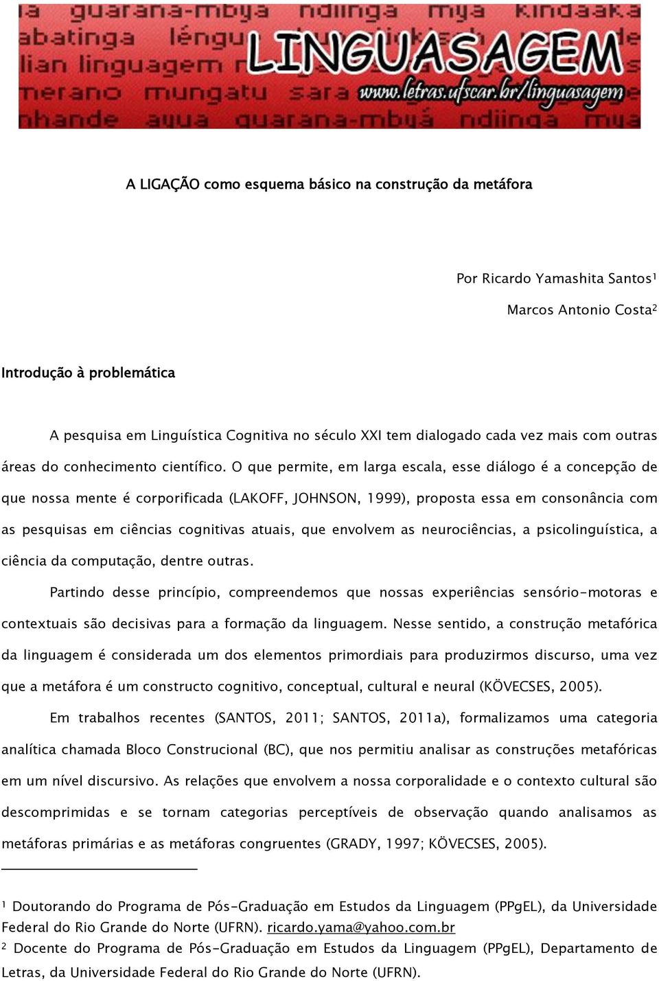 O que permite, em larga escala, esse diálogo é a concepção de que nossa mente é corporificada (LAKOFF, JOHNSON, 1999), proposta essa em consonância com as pesquisas em ciências cognitivas atuais, que