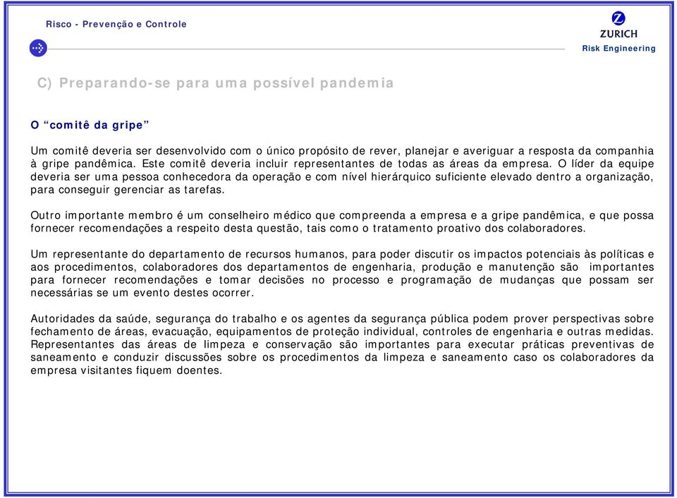 O líder da equipe deveria ser uma pessoa conhecedora da operação e com nível hierárquico suficiente elevado dentro a organização, para conseguir gerenciar as tarefas.