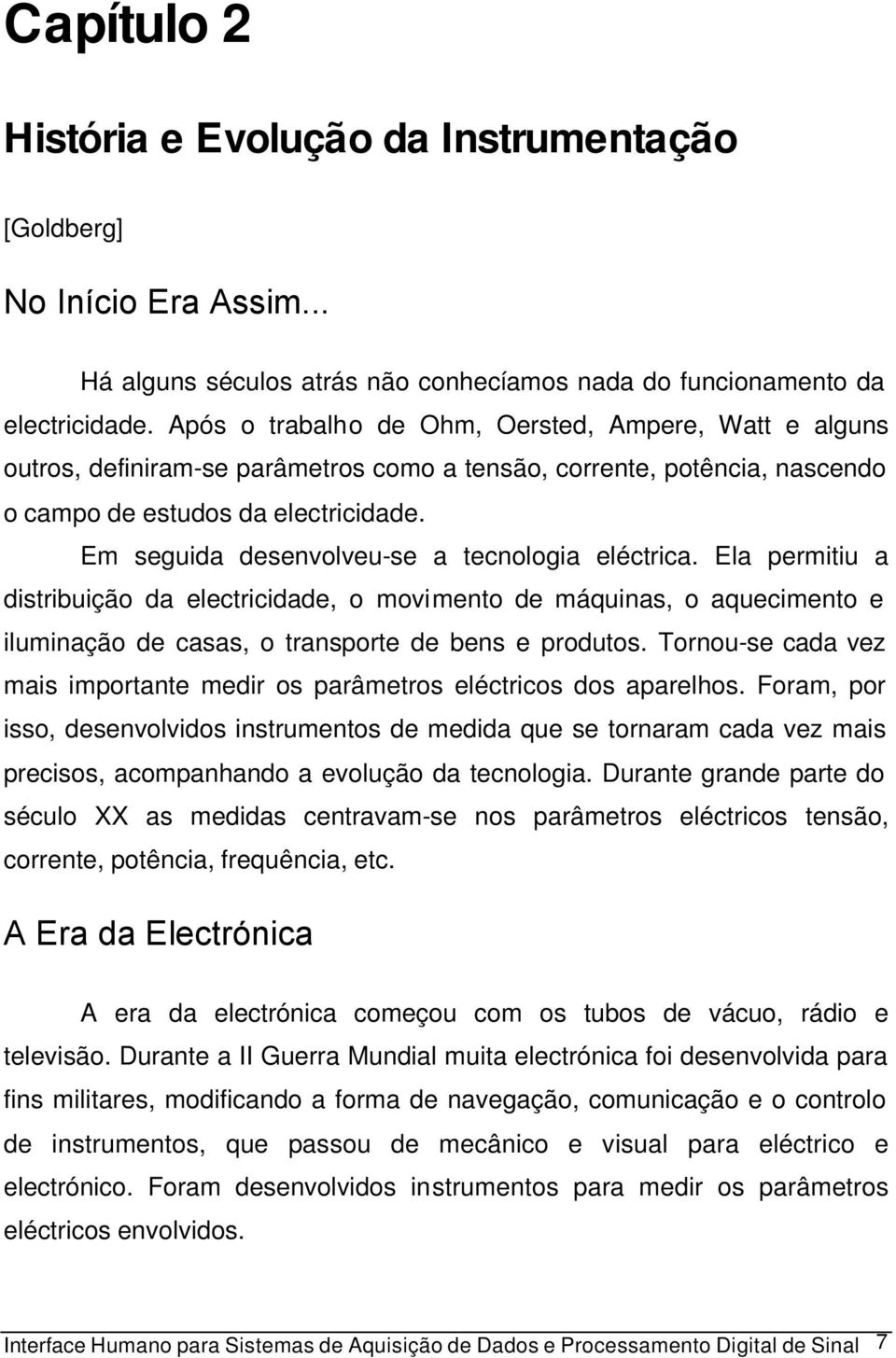 Em seguida desenvolveu-se a tecnologia eléctrica. Ela permitiu a distribuição da electricidade, o movimento de máquinas, o aquecimento e iluminação de casas, o transporte de bens e produtos.