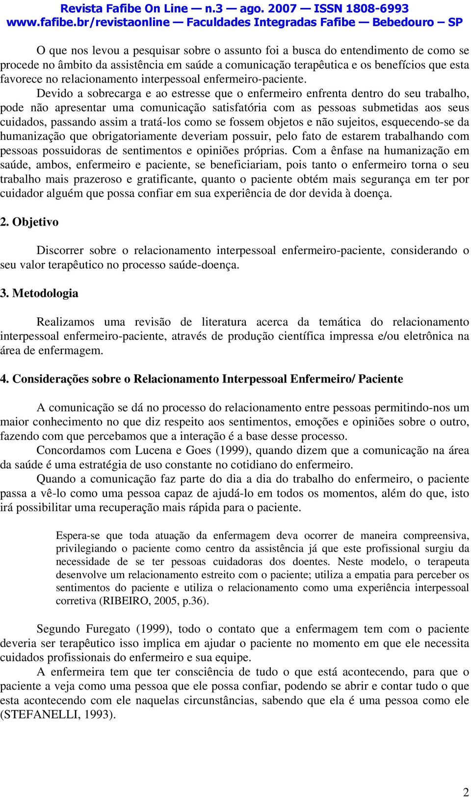 Devido a sobrecarga e ao estresse que o enfermeiro enfrenta dentro do seu trabalho, pode não apresentar uma comunicação satisfatória com as pessoas submetidas aos seus cuidados, passando assim a