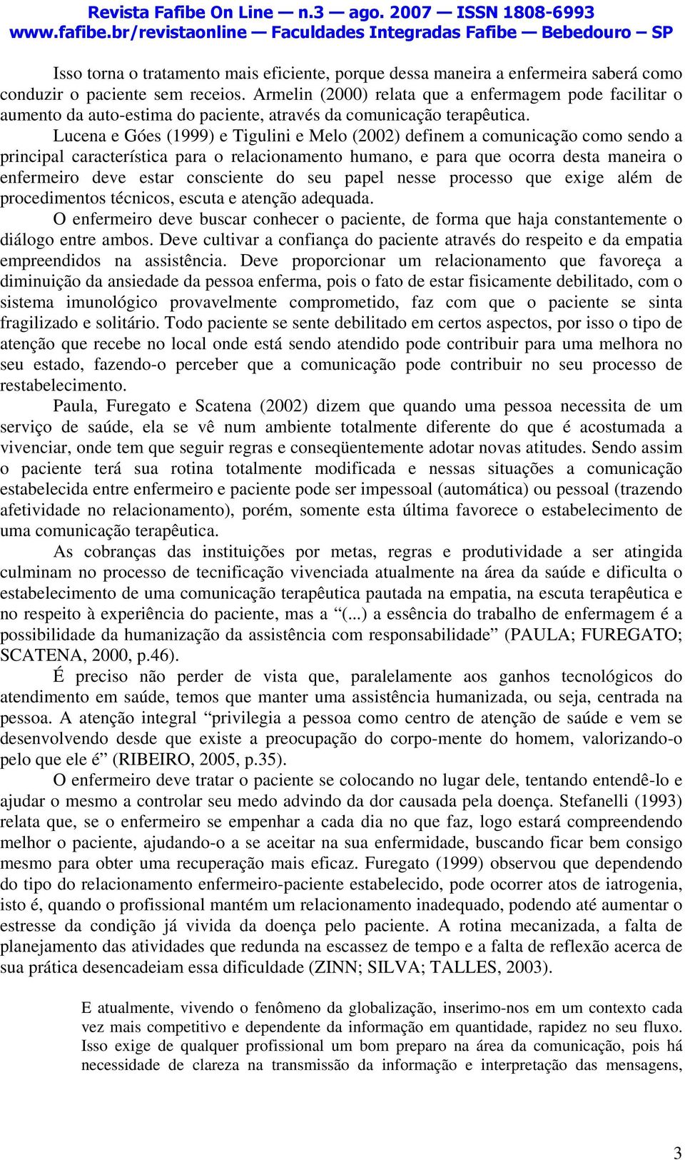 Lucena e Góes (1999) e Tigulini e Melo (2002) definem a comunicação como sendo a principal característica para o relacionamento humano, e para que ocorra desta maneira o enfermeiro deve estar