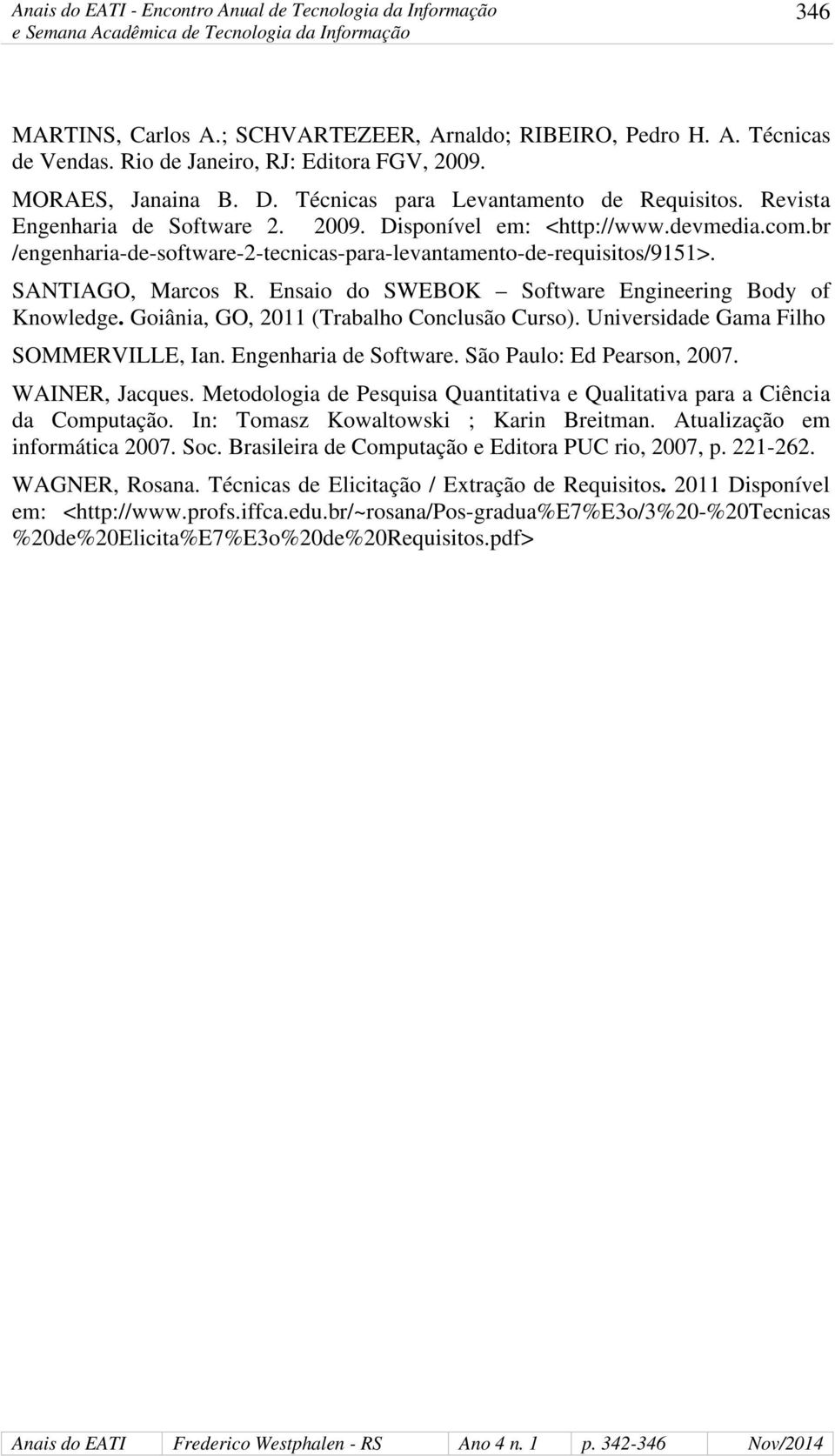 Ensaio do SWEBOK Software Engineering Body of Knowledge. Goiânia, GO, 2011 (Trabalho Conclusão Curso). Universidade Gama Filho SOMMERVILLE, Ian. Engenharia de Software. São Paulo: Ed Pearson, 2007.