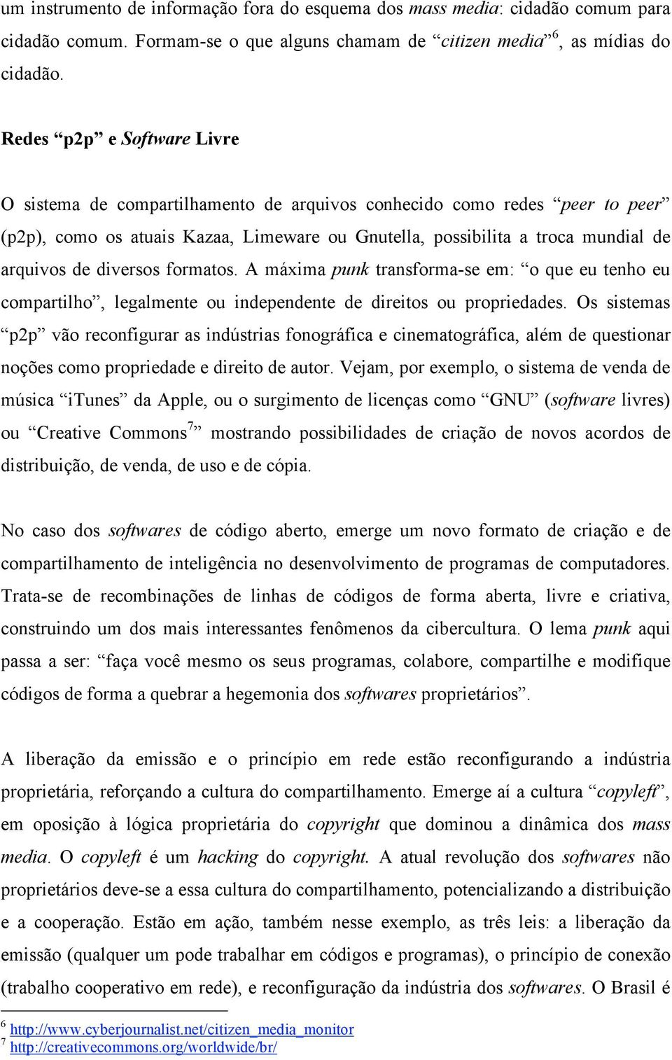 diversos formatos. A máxima punk transforma-se em: o que eu tenho eu compartilho, legalmente ou independente de direitos ou propriedades.