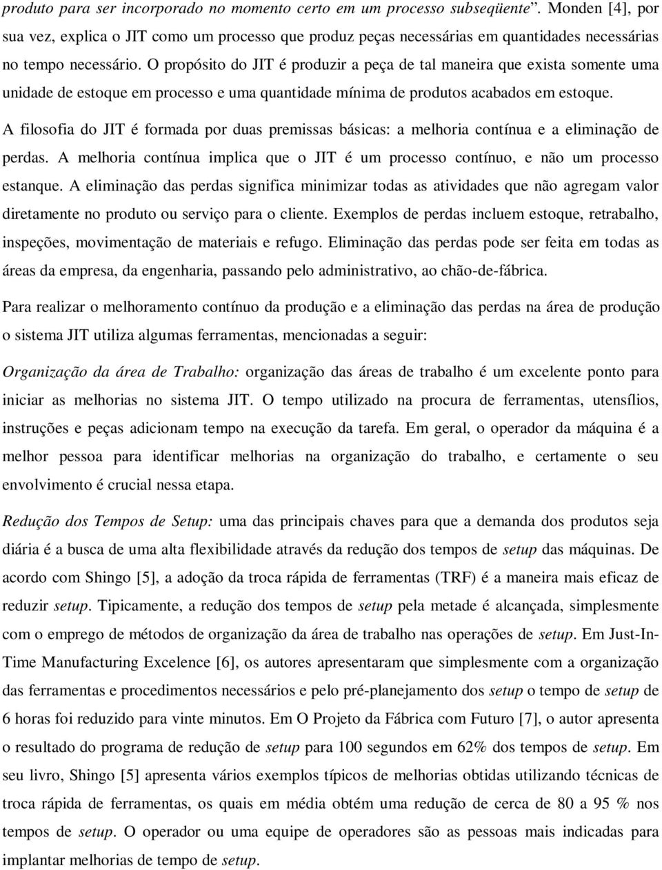 O propósito do JIT é produzir a peça de tal maneira que exista somente uma unidade de estoque em processo e uma quantidade mínima de produtos acabados em estoque.