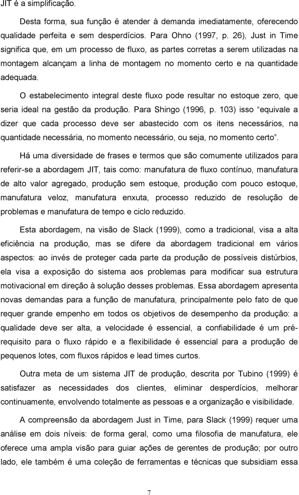 O estabelecimento integral deste fluxo pode resultar no estoque zero, que seria ideal na gestão da produção. Para Shingo (1996, p.