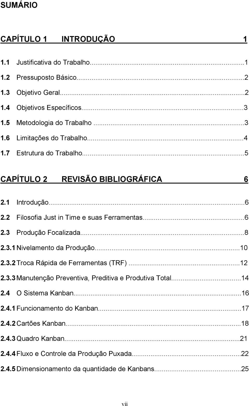 ..10 2.3.2 Troca Rápida de Ferramentas (TRF)...12 2.3.3 Manutenção Preventiva, Preditiva e Produtiva Total...14 2.4 O Sistema Kanban...16 2.4.1 Funcionamento do Kanban...17 2.4.2 Cartões Kanban.