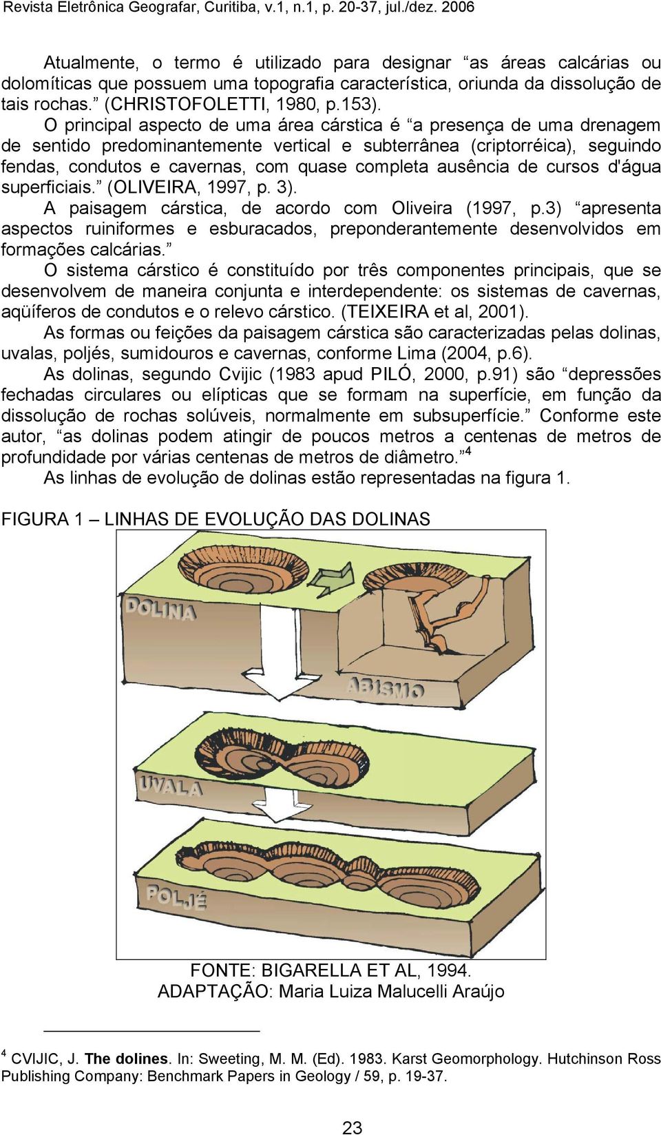 ausência de cursos d'água superficiais. (OLIVEIRA, 1997, p. 3). A paisagem cárstica, de acordo com Oliveira (1997, p.