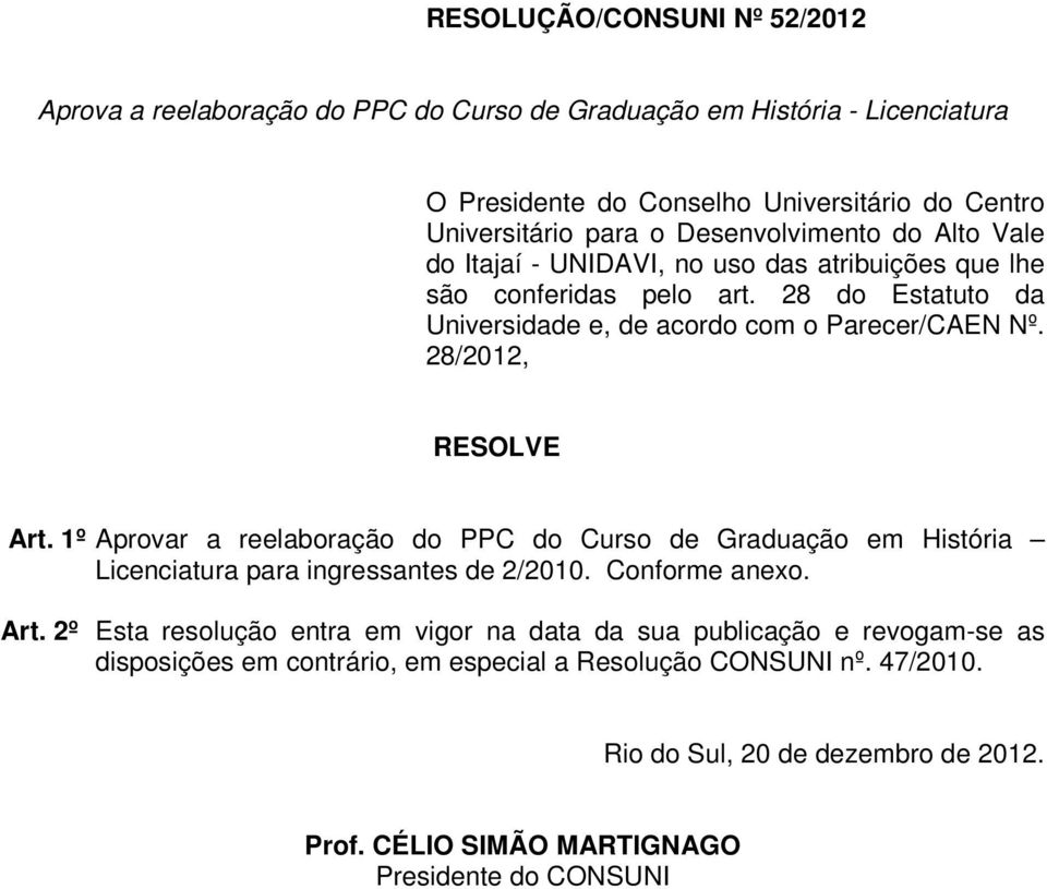 28/2012, RESOLVE Art. 1º Aprovar a reelaboração do PPC do Curso de Graduação em História Licenciatura para ingressantes de 2/2010. Conforme anexo. Art. 2º Esta resolução entra em vigor na data da sua publicação e revogam-se as disposições em contrário, em especial a Resolução CONSUNI nº.