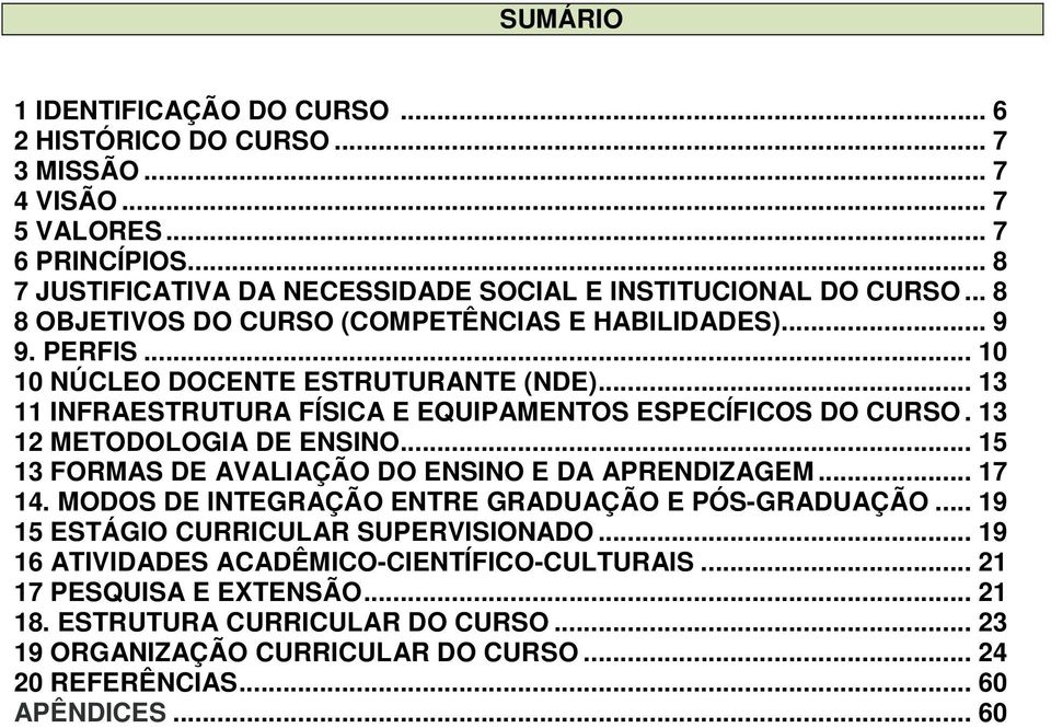 13 12 METODOLOGIA DE ENSINO... 15 13 FORMAS DE AVALIAÇÃO DO ENSINO E DA APRENDIZAGEM... 17 14. MODOS DE INTEGRAÇÃO ENTRE GRADUAÇÃO E PÓS-GRADUAÇÃO... 19 15 ESTÁGIO CURRICULAR SUPERVISIONADO.