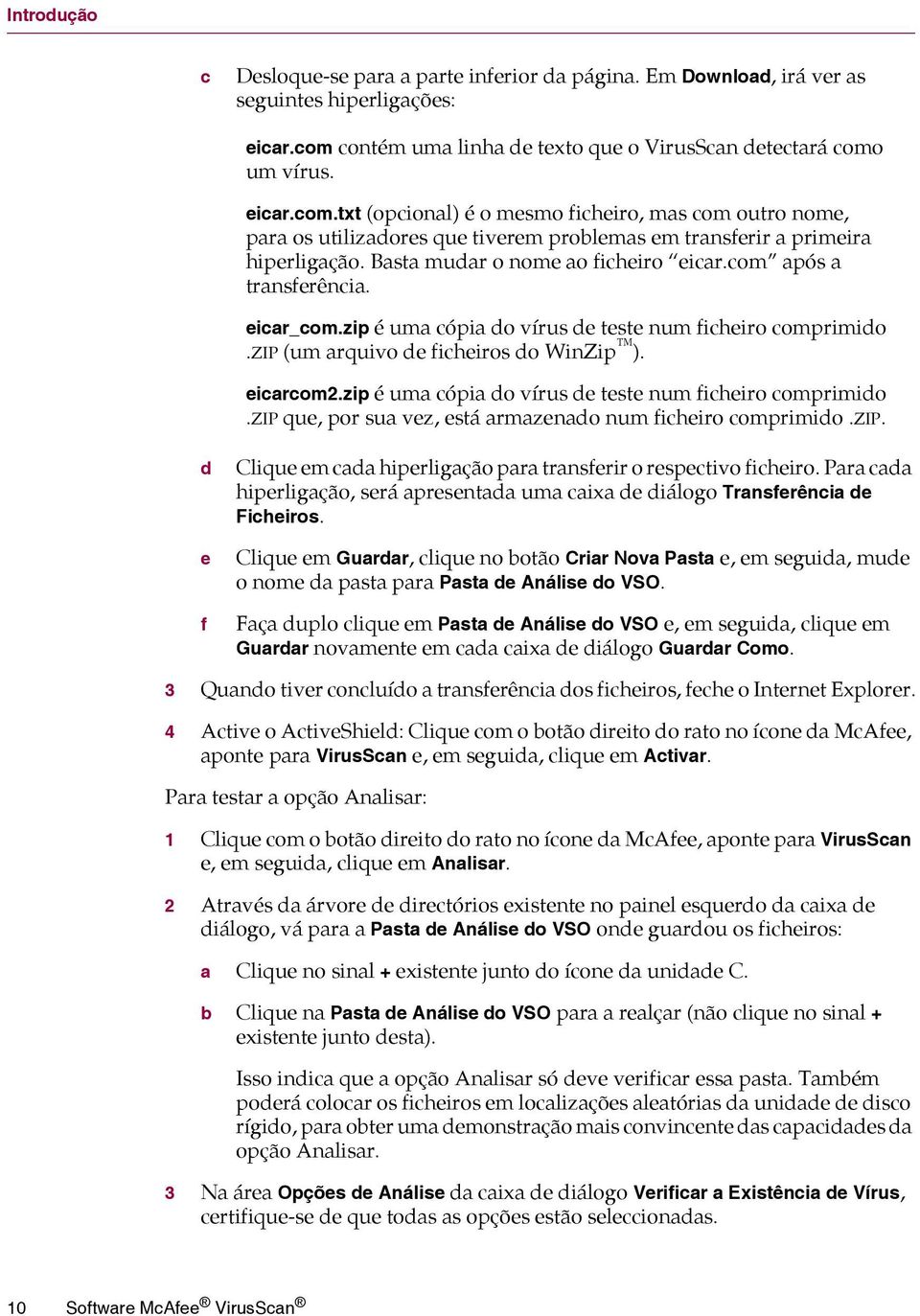 Basta mudar o nome ao ficheiro eicar.com após a transferência. eicar_com.zip é uma cópia do vírus de teste num ficheiro comprimido.zip (um arquivo de ficheiros do WinZip ). eicarcom2.