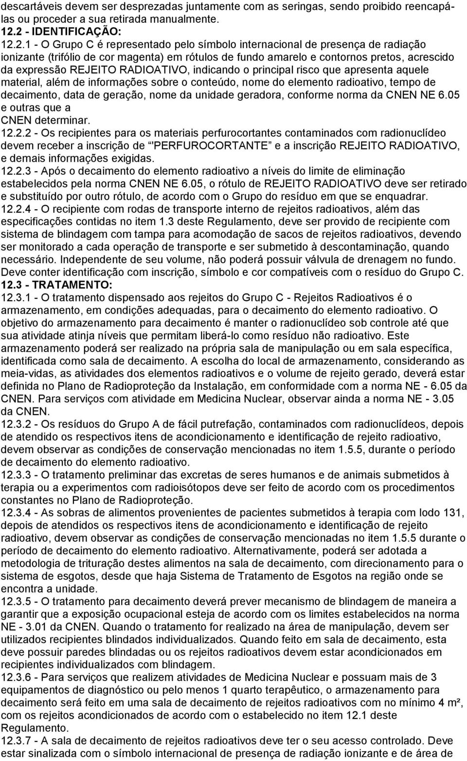 da expressão REJEITO RADIOATIVO, indicando o principal risco que apresenta aquele material, além de informações sobre o conteúdo, nome do elemento radioativo, tempo de decaimento, data de geração,