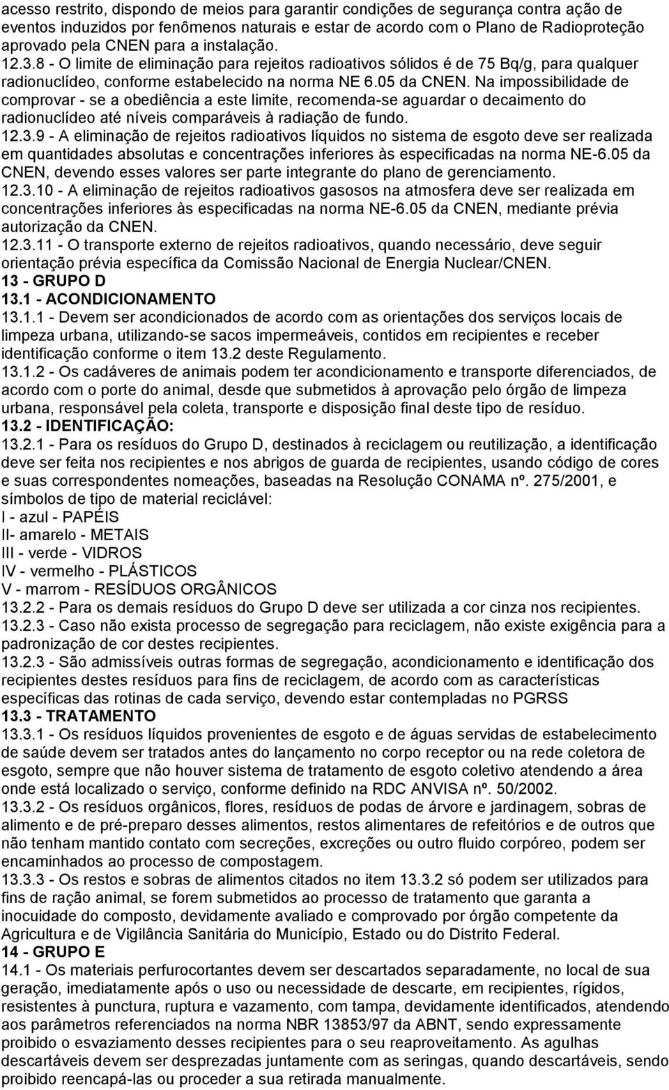 Na impossibilidade de comprovar - se a obediência a este limite, recomenda-se aguardar o decaimento do radionuclídeo até níveis comparáveis à radiação de fundo. 12.3.