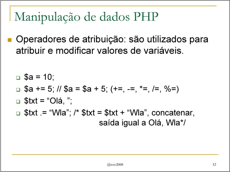 $a = 10; $a += 5; // $a = $a + 5; (+=, -=, *=, /=, %=) $txt