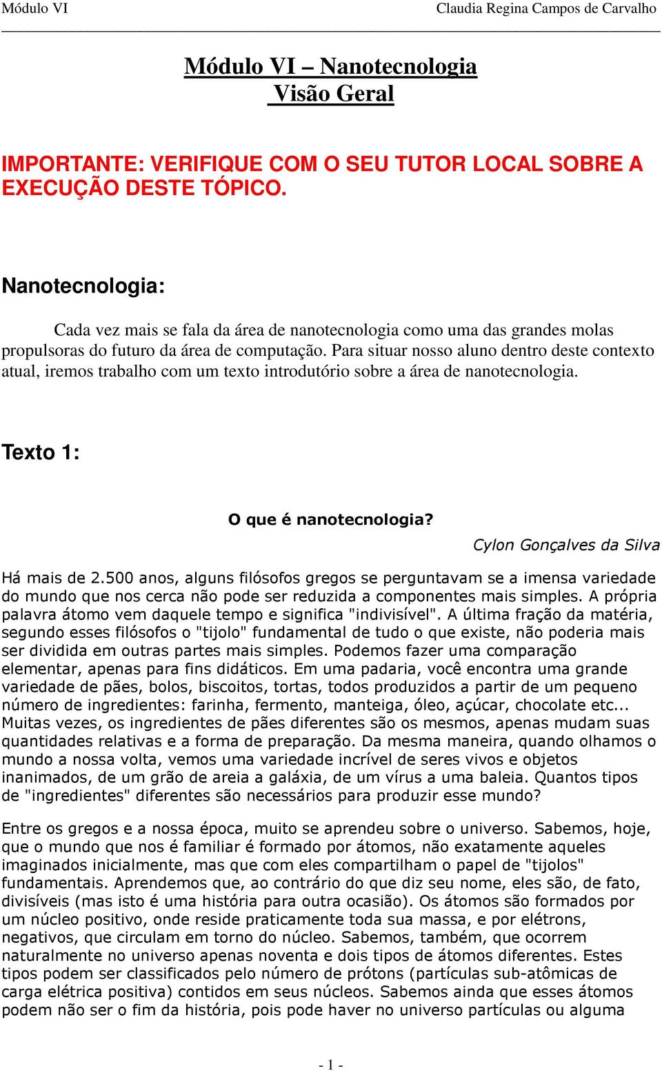 Para situar nosso aluno dentro deste contexto atual, iremos trabalho com um texto introdutório sobre a área de nanotecnologia. Texto 1: O que é nanotecnologia? Cylon Gonçalves da Silva Há mais de 2.