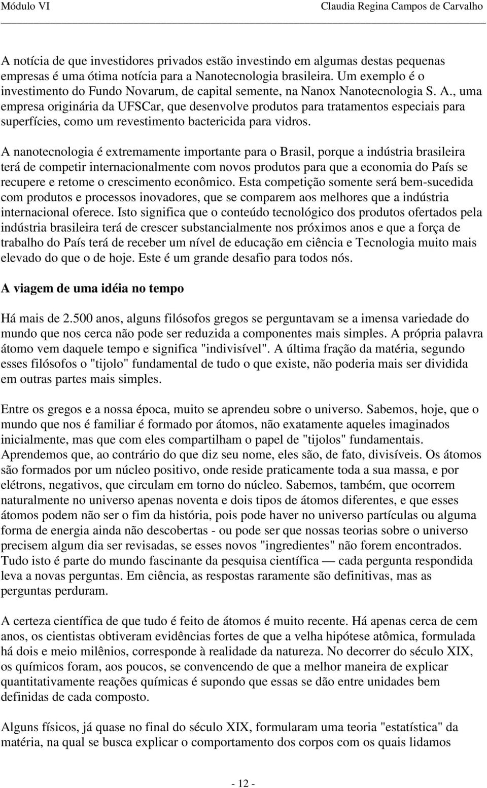 , uma empresa originária da UFSCar, que desenvolve produtos para tratamentos especiais para superfícies, como um revestimento bactericida para vidros.