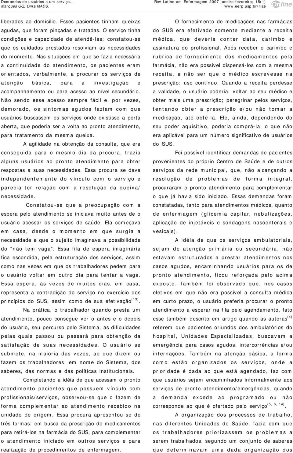 Nas situações em que se fazia necessária a continuidade do atendimento, os pacientes eram orientados, verbalmente, a procurar os serviços de atenção básica, para a investigação e acompanhamento ou